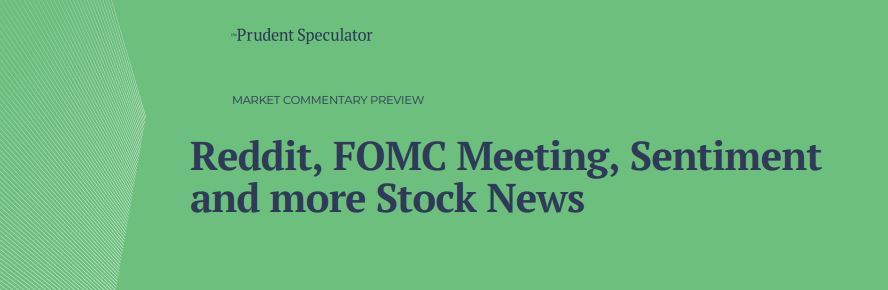Reddit, FOMC Meeting, Sentiment and more Stock News